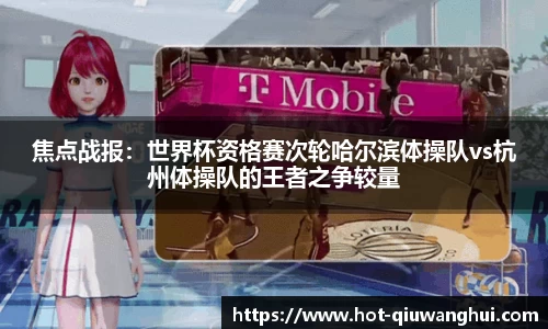 焦点战报：世界杯资格赛次轮哈尔滨体操队vs杭州体操队的王者之争较量