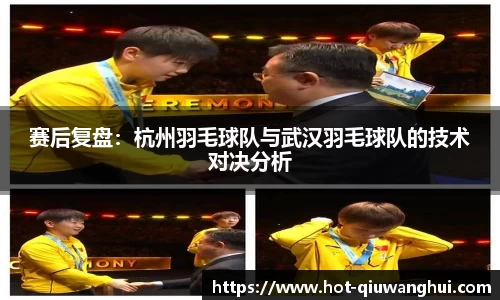 赛后复盘：杭州羽毛球队与武汉羽毛球队的技术对决分析